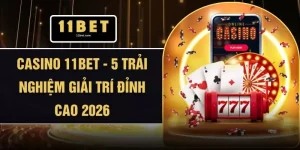 Casino 11BET - 5 Trải Nghiệm Giải Trí Đỉnh Cao 2026