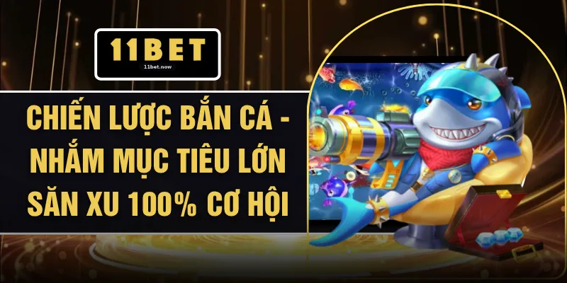 Chiến Lược Bắn Cá - Nhắm Mục Tiêu Lớn Săn Xu 100% Cơ Hội