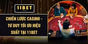 Chiến Lược Casino - Tư Duy Tối Ưu Hiệu Suất Tại 11BET