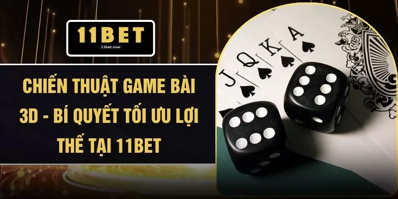 Chiến Thuật Game Bài 3D - Bí Quyết Tối Ưu Lợi Thế Tại 11BET