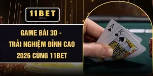 Game Bài 3D - Trải Nghiệm Đỉnh Cao 2026 Cùng 11BET