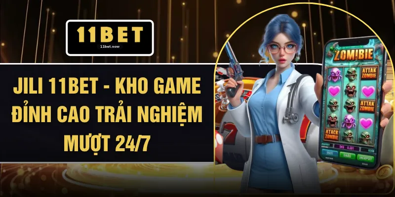 Jili 11BET - Kho Game Đỉnh Cao Trải Nghiệm Mượt 24/7