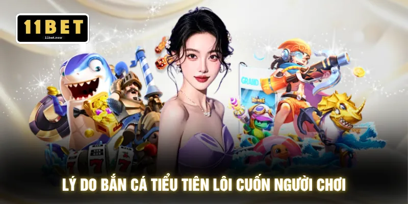 Lý do bắn cá tiểu tiên lôi cuốn người chơi