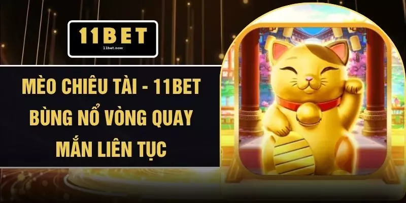 Mèo Chiêu Tài - 11BET Bùng Nổ Vòng Quay Mắn Liên Tục 1 Mèo Chiêu Tài - 11BET Bùng Nổ Vòng Quay Mắn Liên Tục