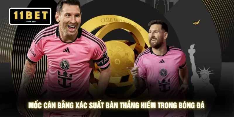 Mốc cân bằng xác suất bàn thắng hiếm trong bóng đá