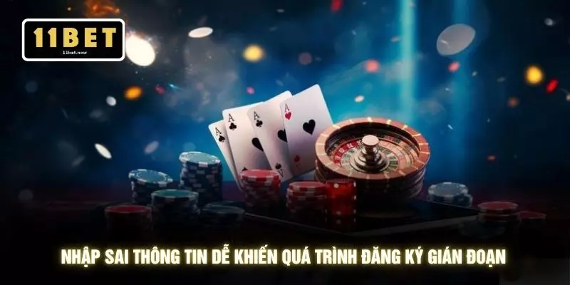 Đăng ký 11bet 3 Nhập sai thông tin dễ khiến quá trình đăng ký gián đoạn