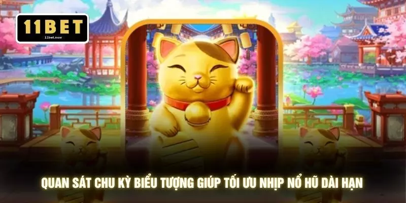 Mèo Chiêu Tài - 11BET Bùng Nổ Vòng Quay Mắn Liên Tục 4 Quan sát chu kỳ biểu tượng giúp tối ưu nhịp nổ hũ dài hạn