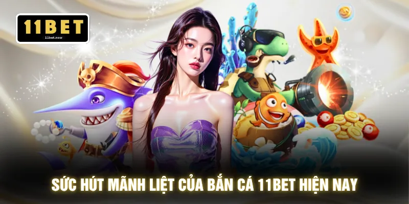 Sức hút mãnh liệt của bắn cá 11BET hiện nay