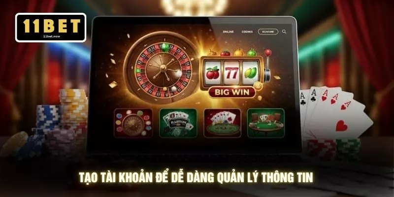 Đăng ký 11bet 4 Tạo tài khoản để dễ dàng quản lý thông tin