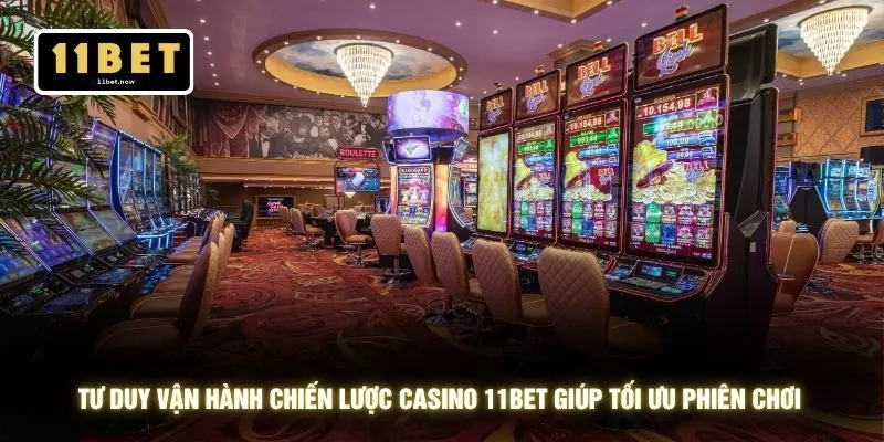 Tư duy vận hành chiến lược casino 11BET giúp tối ưu phiên chơi